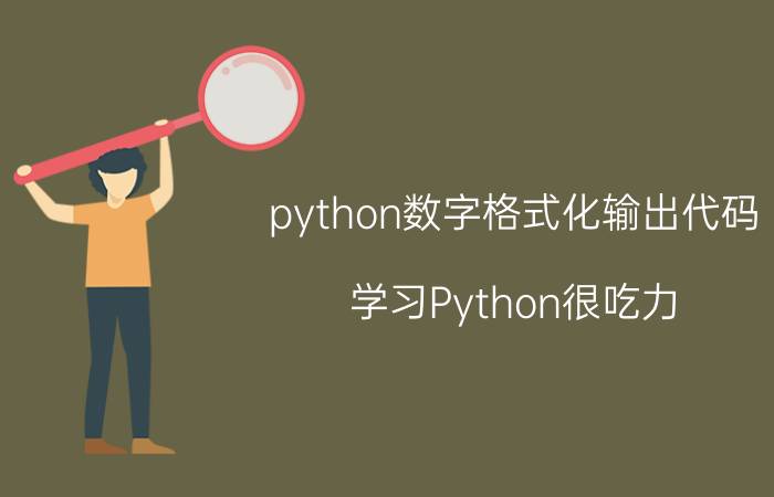 python数字格式化输出代码 学习Python很吃力，是不是可以放弃编程？